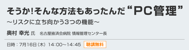 「そうか！そんな方法もあったんだ“PC管理”～リスクに立ち向かう3つの機能～」 日時：7月16日（木）14：00～14：45